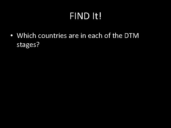 FIND It! • Which countries are in each of the DTM stages? 