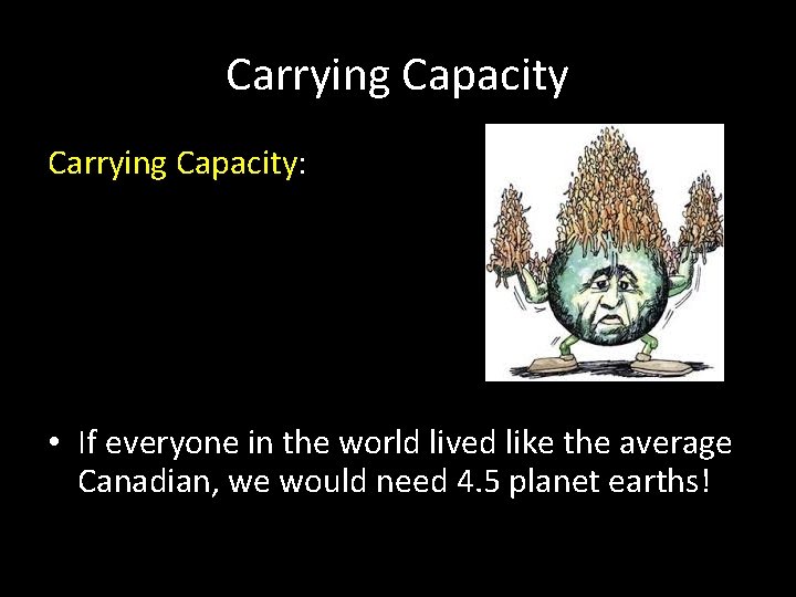 Carrying Capacity: • If everyone in the world lived like the average Canadian, we
