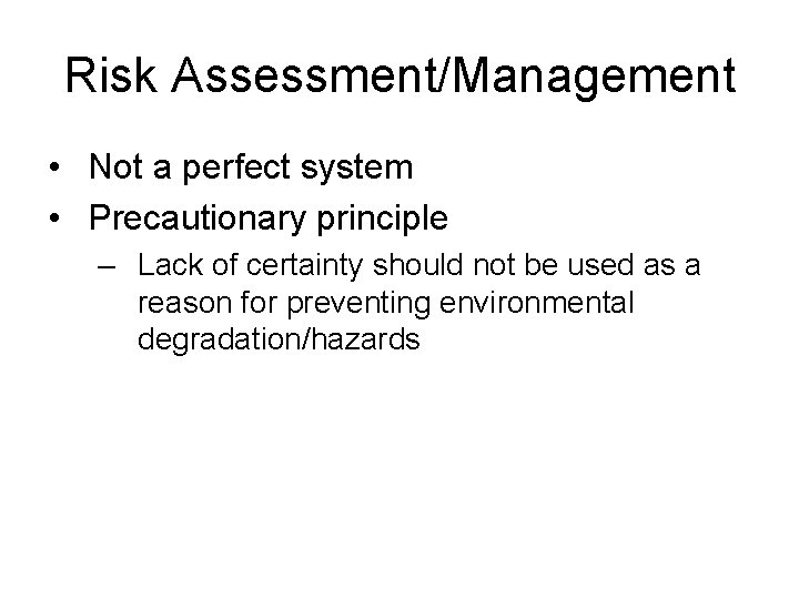 Risk Assessment/Management • Not a perfect system • Precautionary principle – Lack of certainty