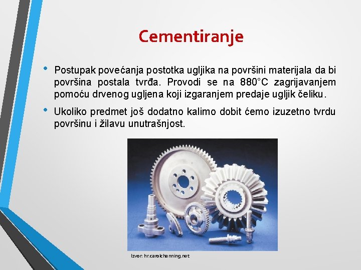 Cementiranje • Postupak povećanja postotka ugljika na površini materijala da bi površina postala tvrđa.