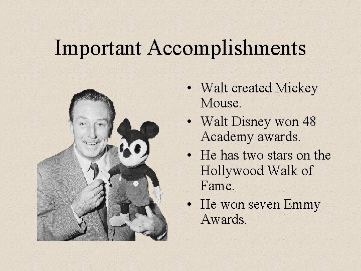 Important Accomplishments • Walt created Mickey Mouse. • Walt Disney won 48 Academy awards.