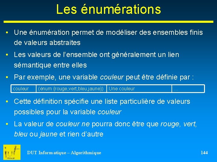 Les énumérations • Une énumération permet de modéliser des ensembles finis de valeurs abstraites