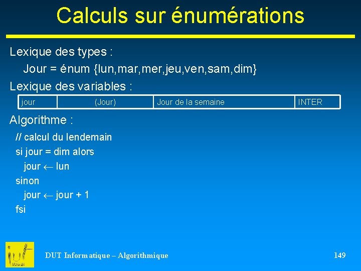 Calculs sur énumérations Lexique des types : Jour = énum {lun, mar, mer, jeu,