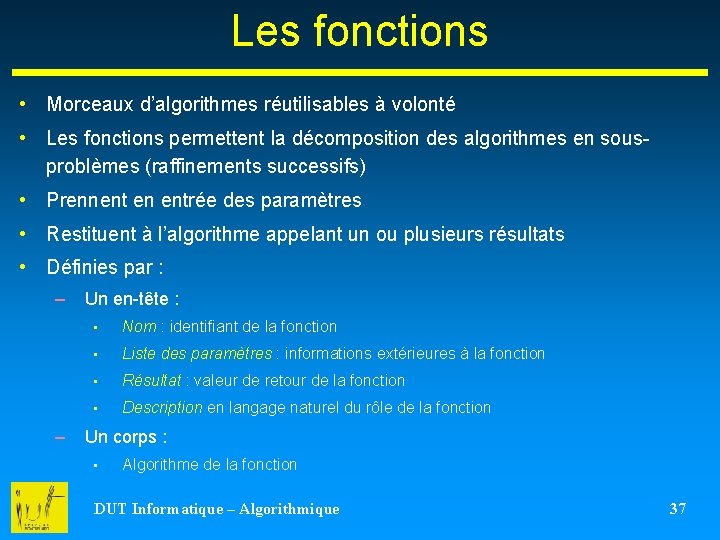 Les fonctions • Morceaux d’algorithmes réutilisables à volonté • Les fonctions permettent la décomposition