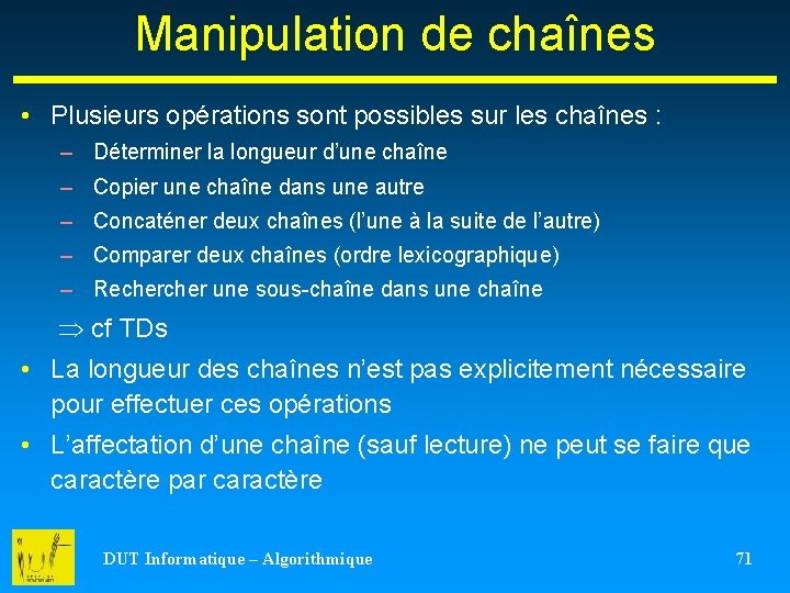 Manipulation de chaînes • Plusieurs opérations sont possibles sur les chaînes : – Déterminer