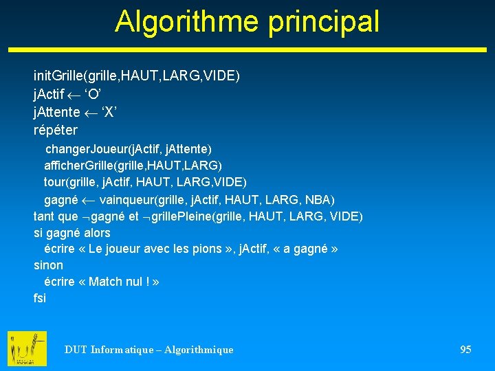 Algorithme principal init. Grille(grille, HAUT, LARG, VIDE) j. Actif ‘O’ j. Attente ‘X’ répéter