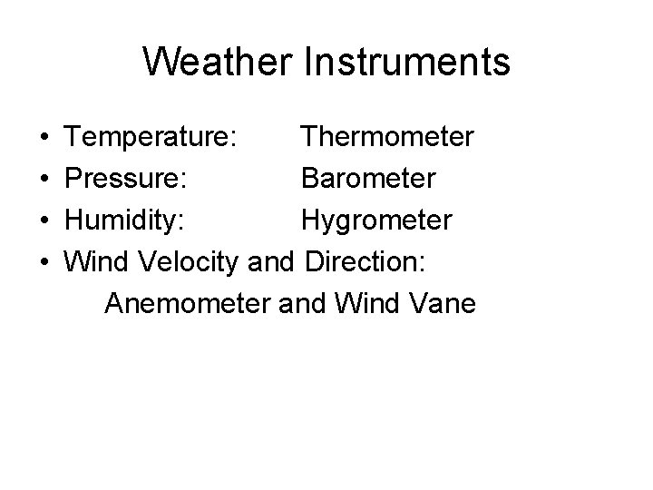 Weather Instruments • • Temperature: Thermometer Pressure: Barometer Humidity: Hygrometer Wind Velocity and Direction: Weather Instruments • • Temperature: Thermometer Pressure: Barometer Humidity: Hygrometer Wind Velocity and Direction: