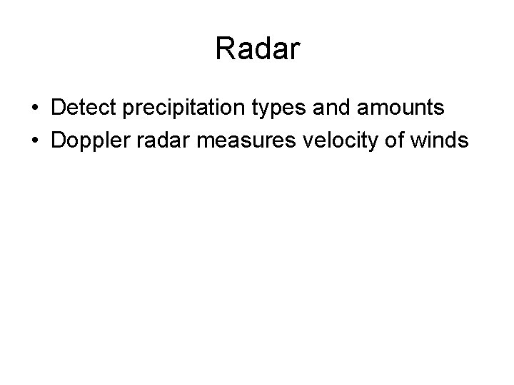 Radar • Detect precipitation types and amounts • Doppler radar measures velocity of winds Radar • Detect precipitation types and amounts • Doppler radar measures velocity of winds