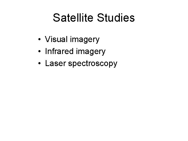 Satellite Studies • Visual imagery • Infrared imagery • Laser spectroscopy  Satellite Studies • Visual imagery • Infrared imagery • Laser spectroscopy
