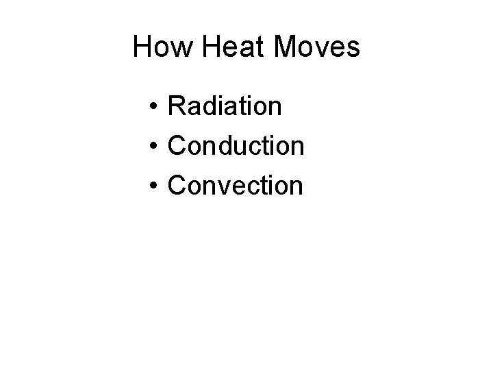 How Heat Moves • Radiation • Conduction • Convection  How Heat Moves • Radiation • Conduction • Convection