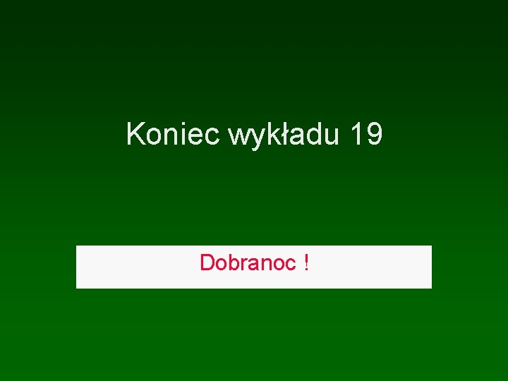 Koniec wykładu 19 Dobranoc ! 