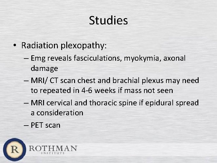 Studies • Radiation plexopathy: – Emg reveals fasciculations, myokymia, axonal damage – MRI/ CT