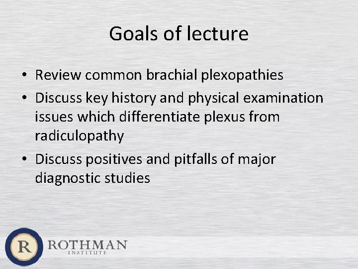 Goals of lecture • Review common brachial plexopathies • Discuss key history and physical