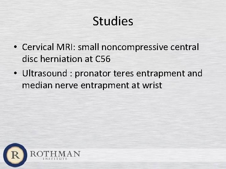 Studies • Cervical MRI: small noncompressive central disc herniation at C 56 • Ultrasound