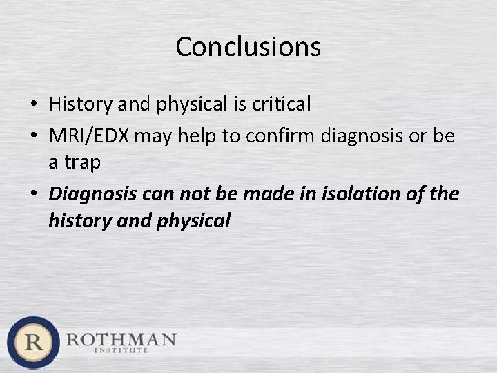 Conclusions • History and physical is critical • MRI/EDX may help to confirm diagnosis