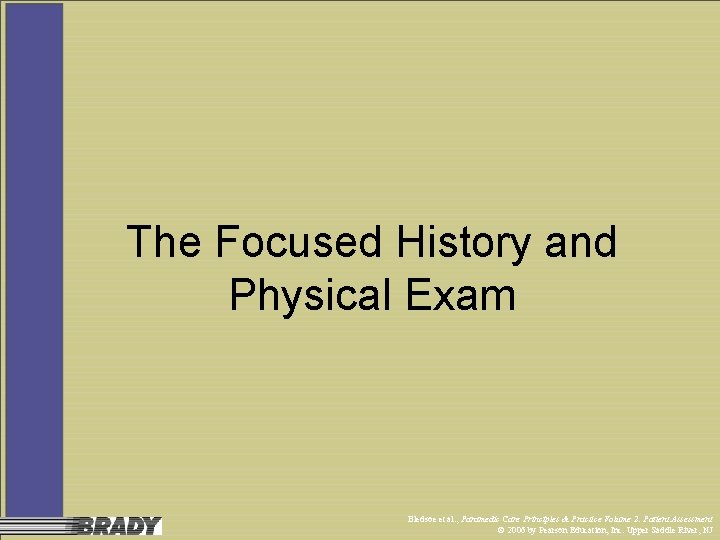 The Focused History and Physical Exam Bledsoe et al. , Paramedic Care Principles &