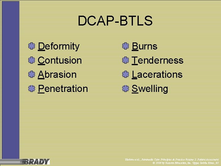 DCAP-BTLS Deformity Contusion Abrasion Penetration Burns Tenderness Lacerations Swelling Bledsoe et al. , Paramedic
