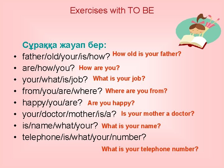 Exercises with TO BE • • Сұраққа жауап бер: father/old/your/is/how? How old is your