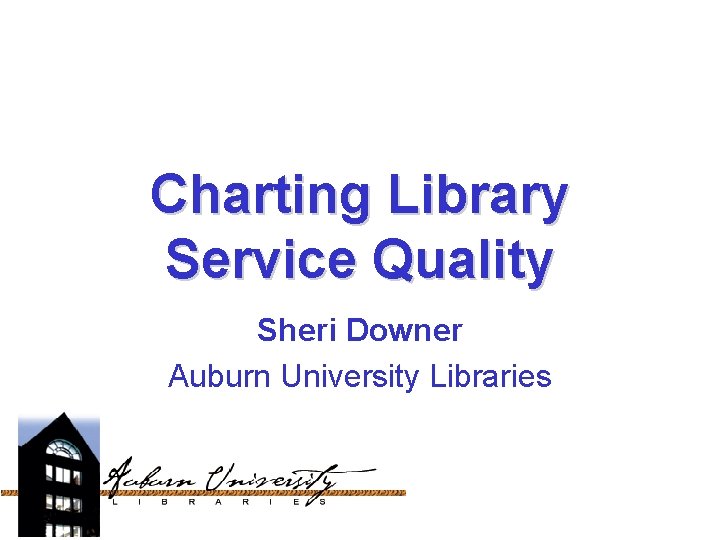 Charting Library Service Quality Sheri Downer Auburn University Libraries 