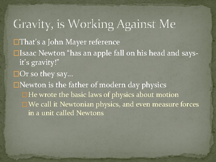 Gravity, is Working Against Me �That’s a John Mayer reference �Isaac Newton “has an