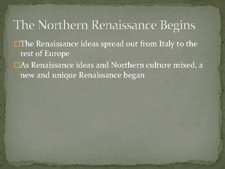 The Northern Renaissance Begins �The Renaissance ideas spread out from Italy to the rest