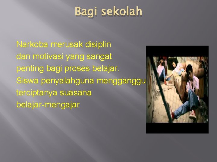 Bagi sekolah Narkoba merusak disiplin dan motivasi yang sangat penting bagi proses belajar. Siswa