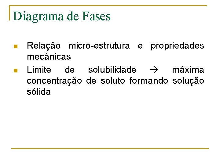 Diagrama de Fases n n Relação micro-estrutura e propriedades mecânicas Limite de solubilidade máxima