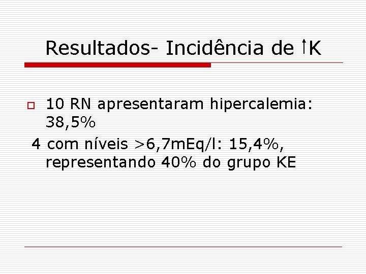 Resultados- Incidência de K 10 RN apresentaram hipercalemia: 38, 5% 4 com níveis >6,