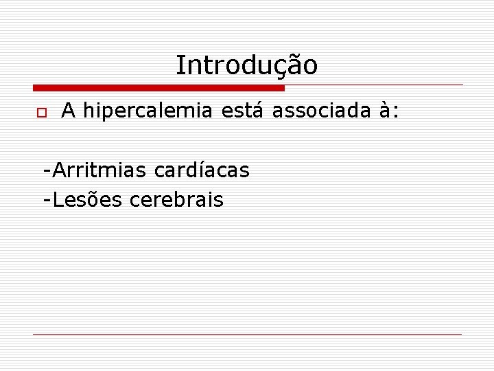 Introdução o A hipercalemia está associada à: -Arritmias cardíacas -Lesões cerebrais 