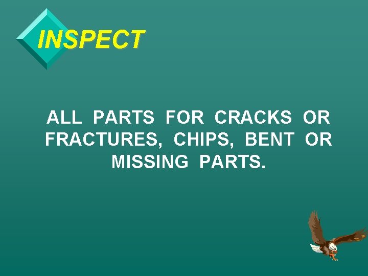 INSPECT ALL PARTS FOR CRACKS OR FRACTURES, CHIPS, BENT OR MISSING PARTS. 