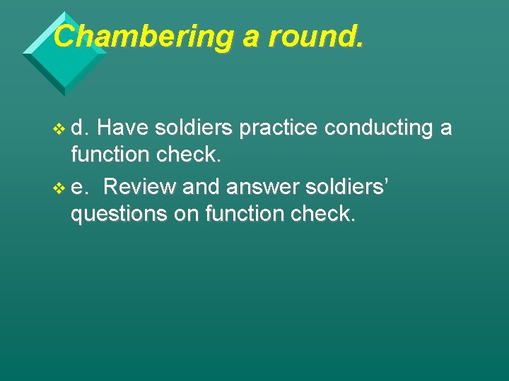 Chambering a round. v d. Have soldiers practice conducting a function check. v e.