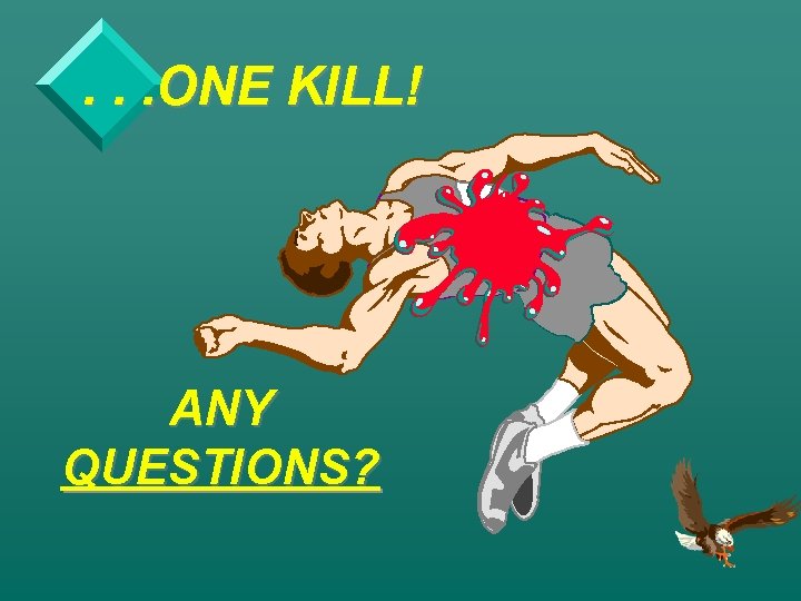 . . . ONE KILL! ANY QUESTIONS? 