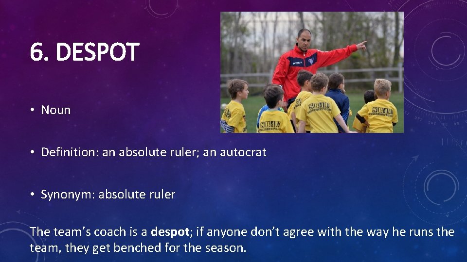 6. DESPOT • Noun • Definition: an absolute ruler; an autocrat • Synonym: absolute