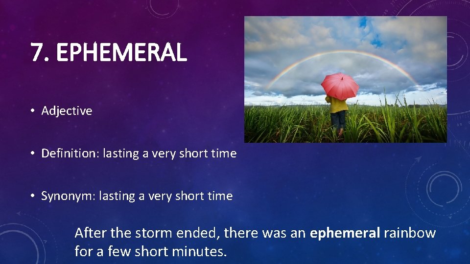 7. EPHEMERAL • Adjective • Definition: lasting a very short time • Synonym: lasting