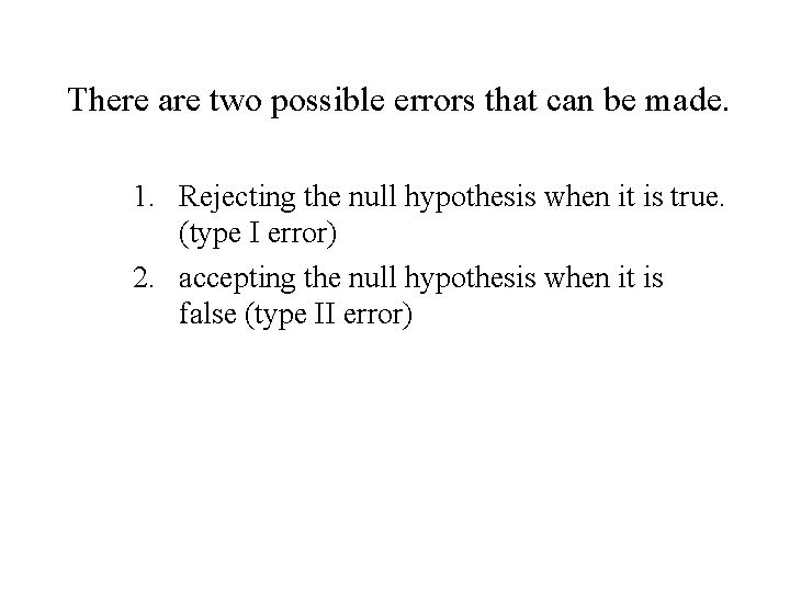 There are two possible errors that can be made. 1. Rejecting the null hypothesis