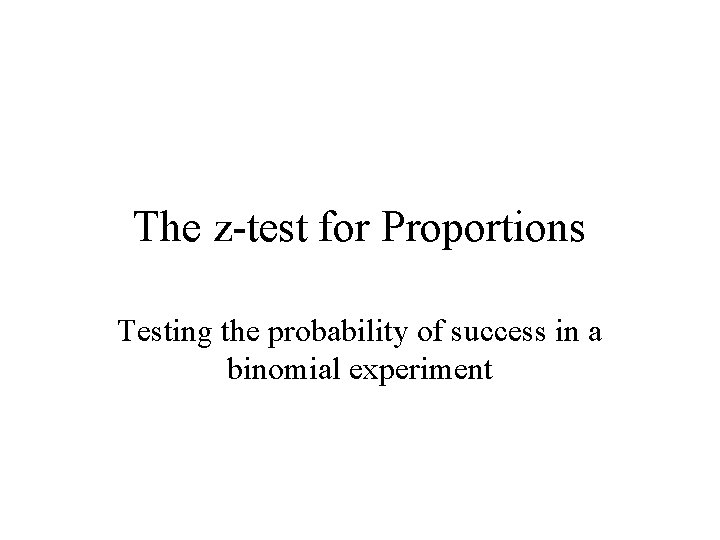The z-test for Proportions Testing the probability of success in a binomial experiment 
