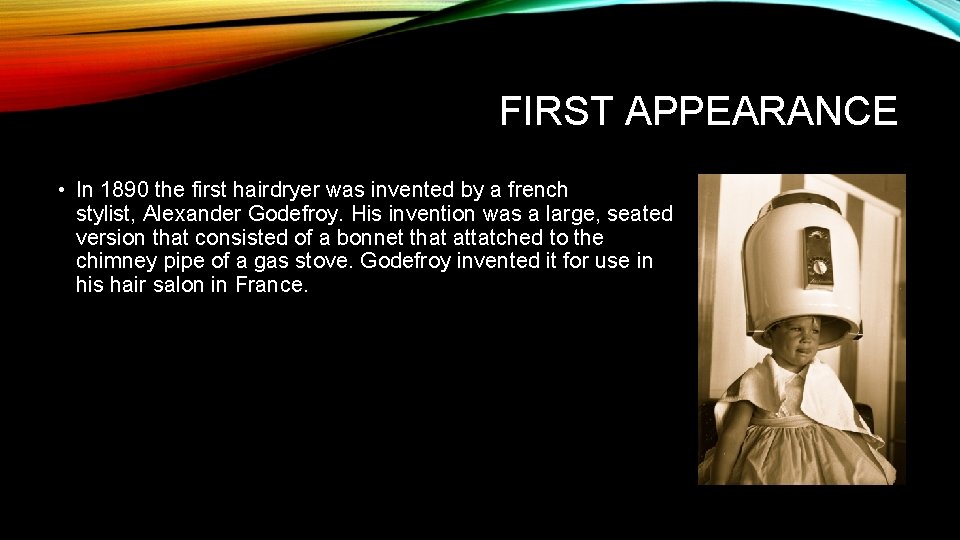 FIRST APPEARANCE • In 1890 the first hairdryer was invented by a french stylist,