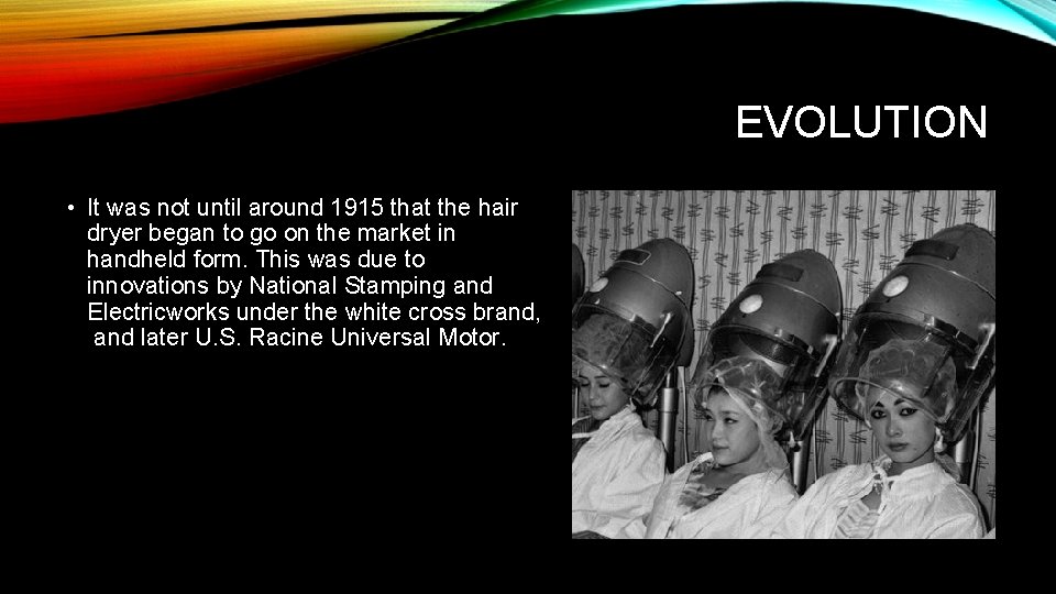 EVOLUTION • It was not until around 1915 that the hair dryer began to