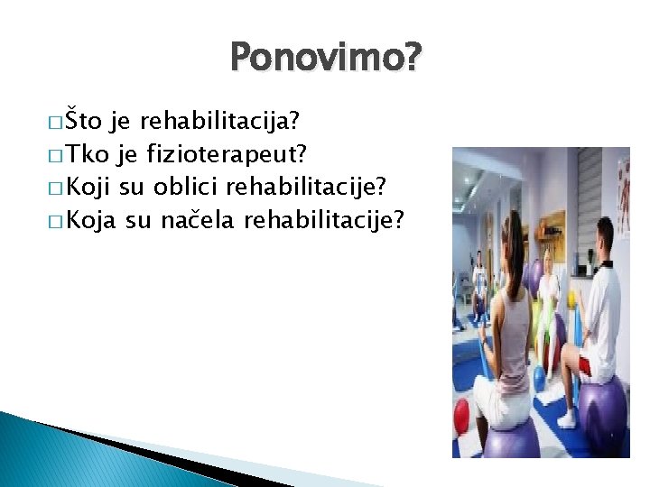 Ponovimo? � Što je rehabilitacija? � Tko je fizioterapeut? � Koji su oblici rehabilitacije?