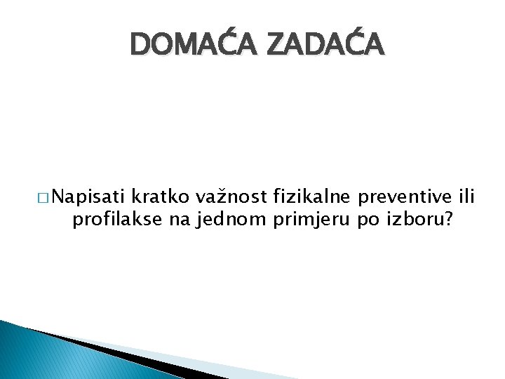 DOMAĆA ZADAĆA � Napisati kratko važnost fizikalne preventive ili profilakse na jednom primjeru po