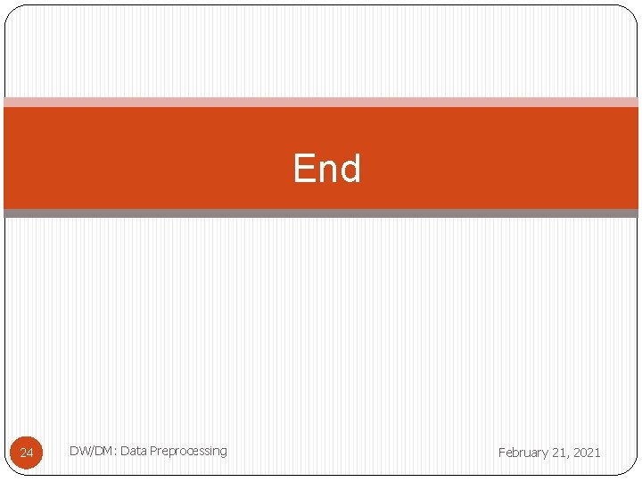 End 24 DW/DM: Data Preprocessing February 21, 2021 