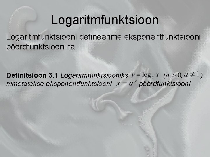 Logaritmfunktsiooni defineerime eksponentfunktsiooni pöördfunktsioonina. Definitsioon 3. 1 Logaritmfunktsiooniks nimetatakse eksponentfunktsiooni ( , pöördfunktsiooni. )