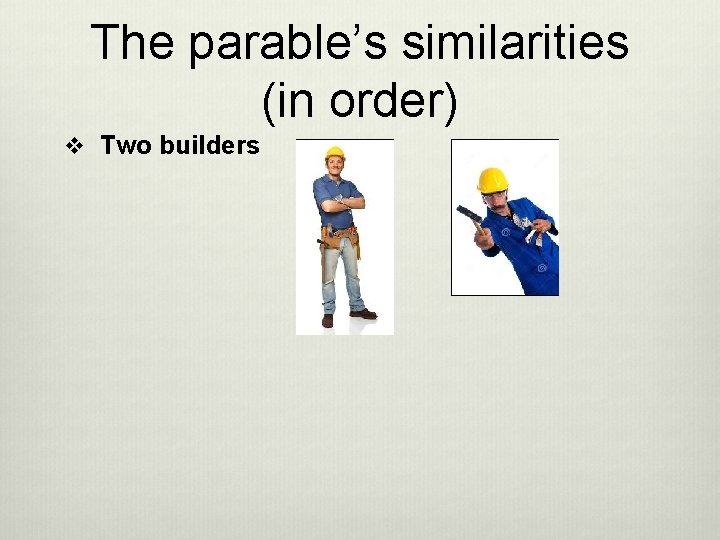 The parable’s similarities (in order) v Two builders 