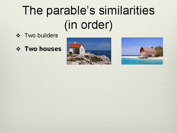 The parable’s similarities (in order) v Two builders v Two houses 