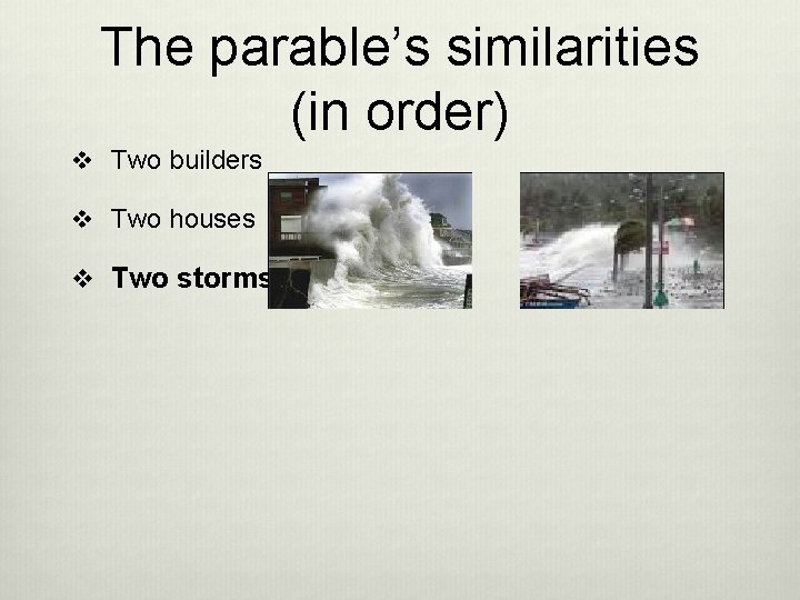 The parable’s similarities (in order) v Two builders v Two houses v Two storms