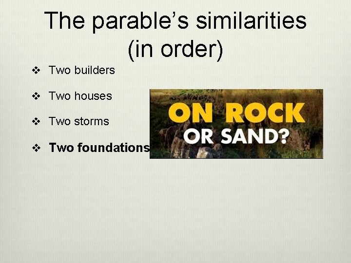 The parable’s similarities (in order) v Two builders v Two houses v Two storms