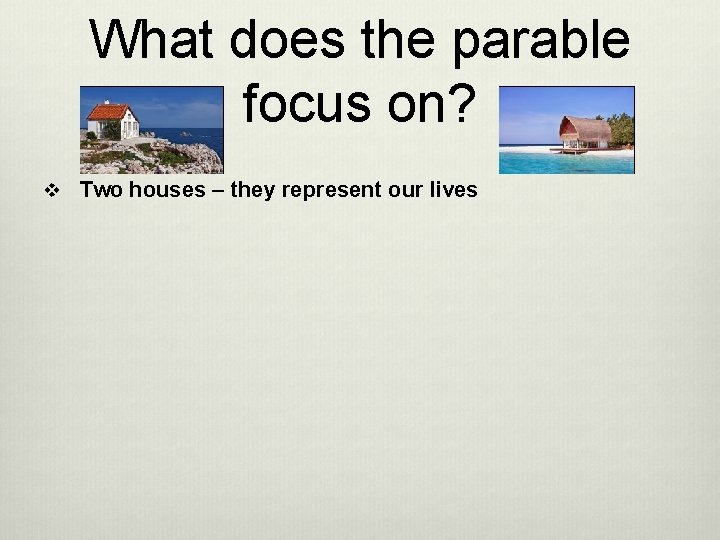 What does the parable focus on? v Two houses – they represent our lives