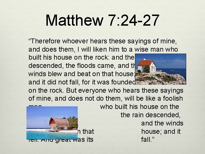 Matthew 7: 24 -27 “Therefore whoever hears these sayings of mine, and does them,