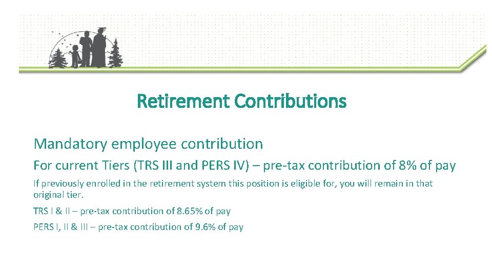 Retirement Contributions Mandatory employee contribution For current Tiers (TRS III and PERS IV) –