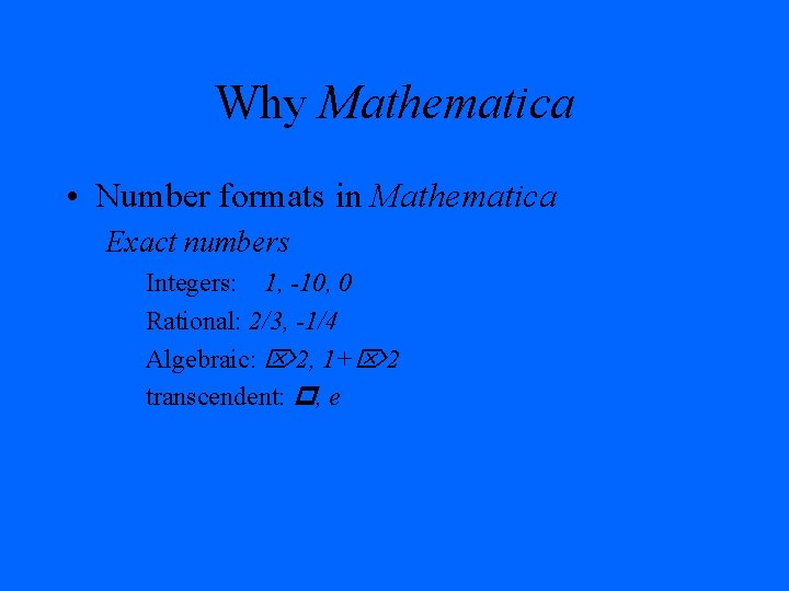 Why Mathematica • Number formats in Mathematica Exact numbers Integers: 1, -10, 0 Rational:
